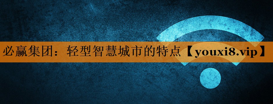 轻型智慧城市的特点 轻型智慧城市的特点