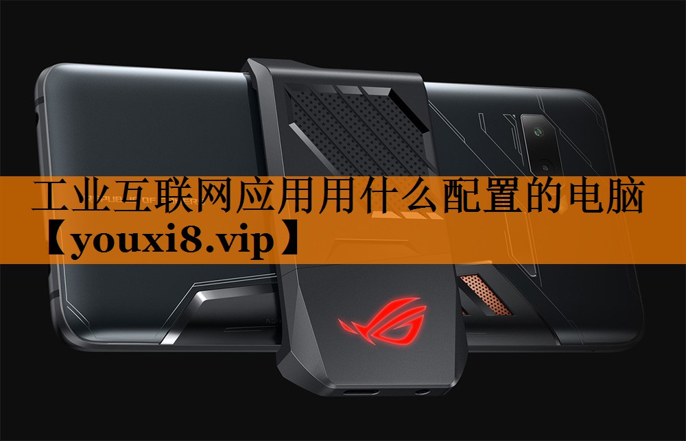 工业互联网应用用什么配置的电脑 工业互联网应用用什么配置的电脑