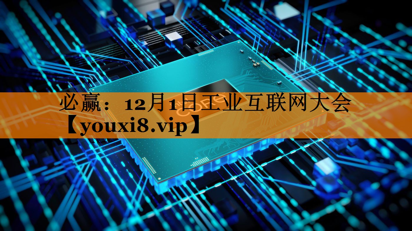 12月1日工业互联网大会 12月1日工业互联网大会