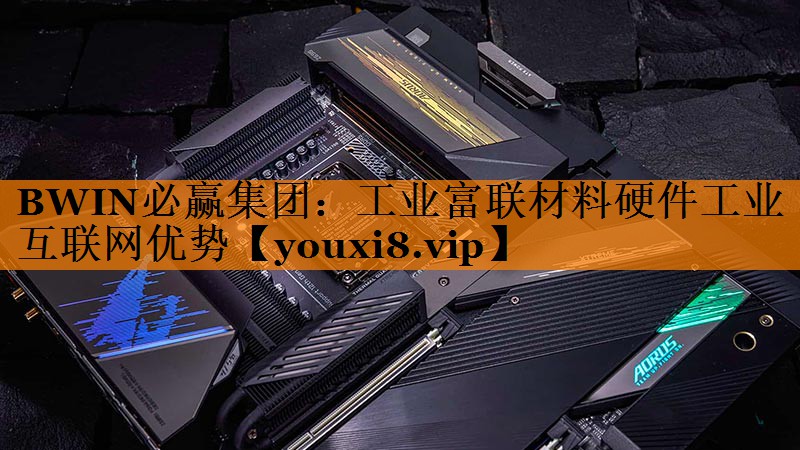 工业富联材料硬件工业互联网优势 工业富联材料硬件工业互联网优势