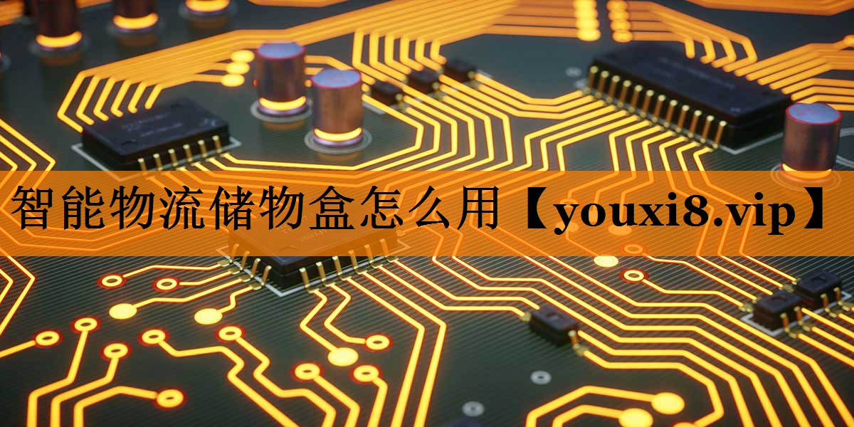 智能物流储物盒怎么用 智能物流储物盒怎么用