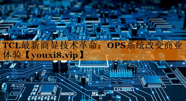 TCL最新商显技术革命:OPS系统改变商业体验 TCL最新商显技术革命:OPS系统改变商业体验