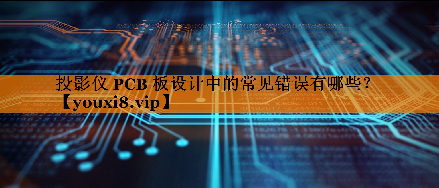 投影仪 PCB 板设计中的常见错误有哪些? 投影仪 PCB 板设计中的常见错误有哪些?