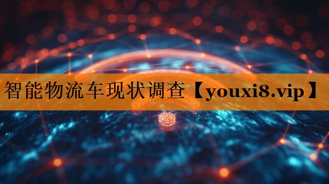 智能物流车现状调查 智能物流车现状调查