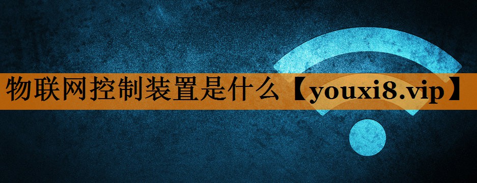 物联网控制装置是什么 物联网控制装置是什么