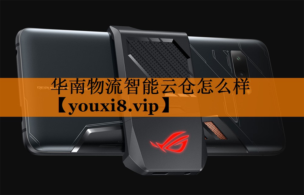 华南物流智能云仓怎么样 华南物流智能云仓怎么样