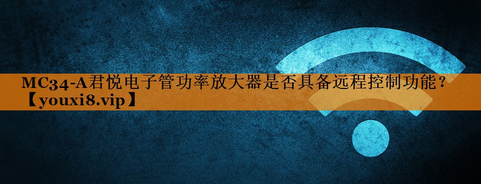 MC34-A君悦电子管功率放大器是否具备远程控制功能? MC34-A君悦电子管功率放大器是否具备远程控制功能?