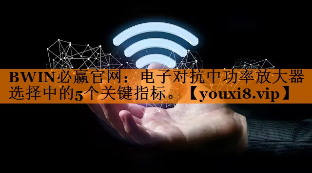 电子对抗中功率放大器选择中的5个关键指标。 电子对抗中功率放大器选择中的5个关键指标。