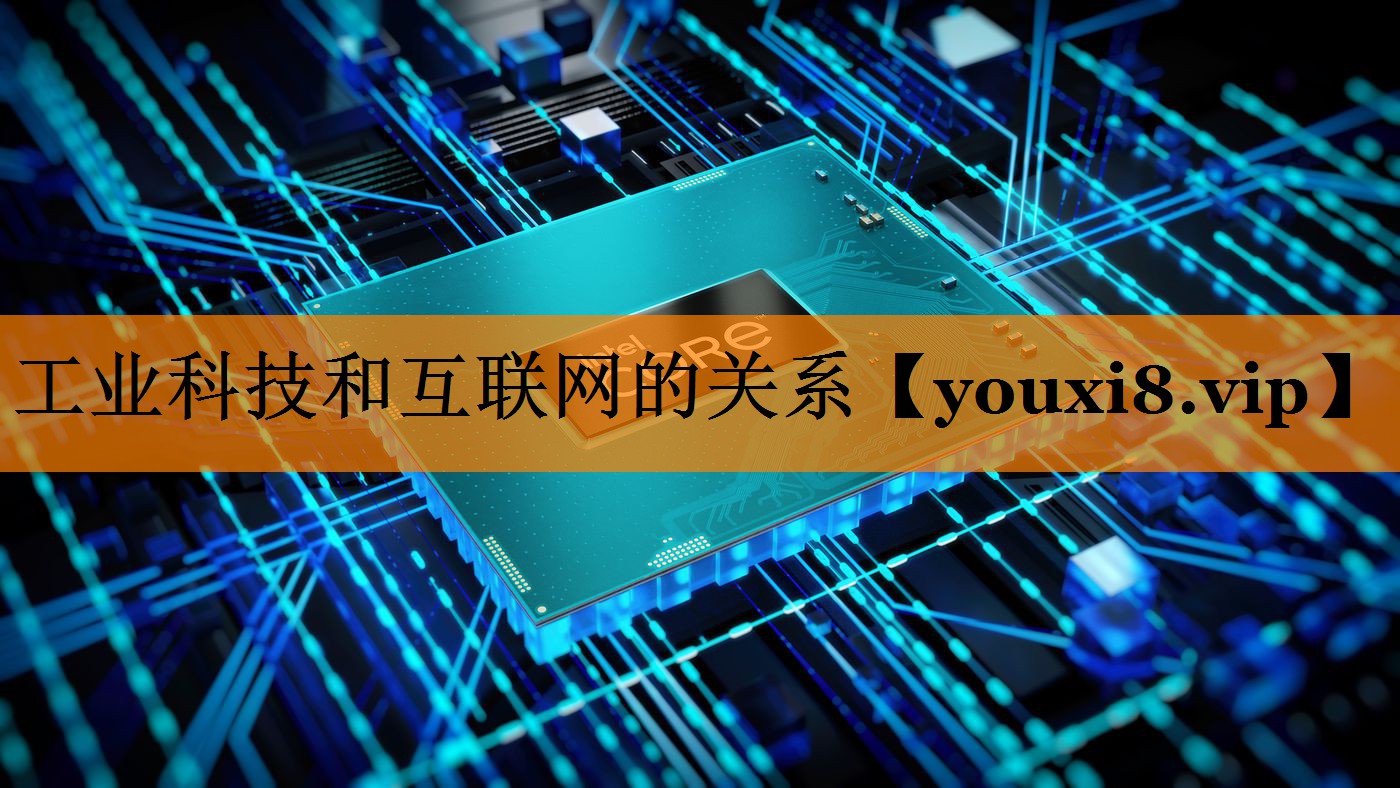 工业科技和互联网的关系 工业科技和互联网的关系