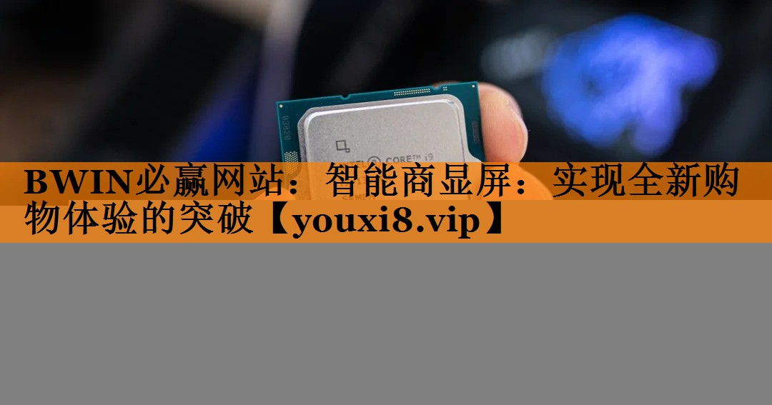 智能商显屏:实现全新购物体验的突破 智能商显屏:实现全新购物体验的突破