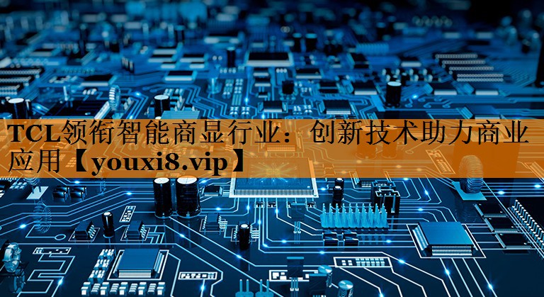 TCL领衔智能商显行业:创新技术助力商业应用 TCL领衔智能商显行业:创新技术助力商业应用