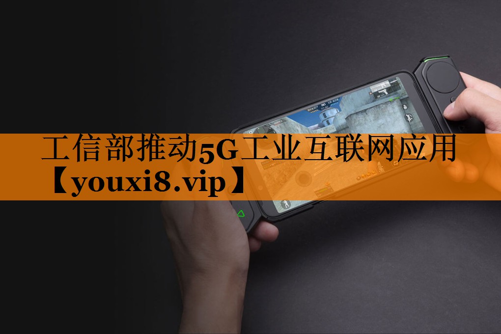 工信部推动5G工业互联网应用 工信部推动5G工业互联网应用