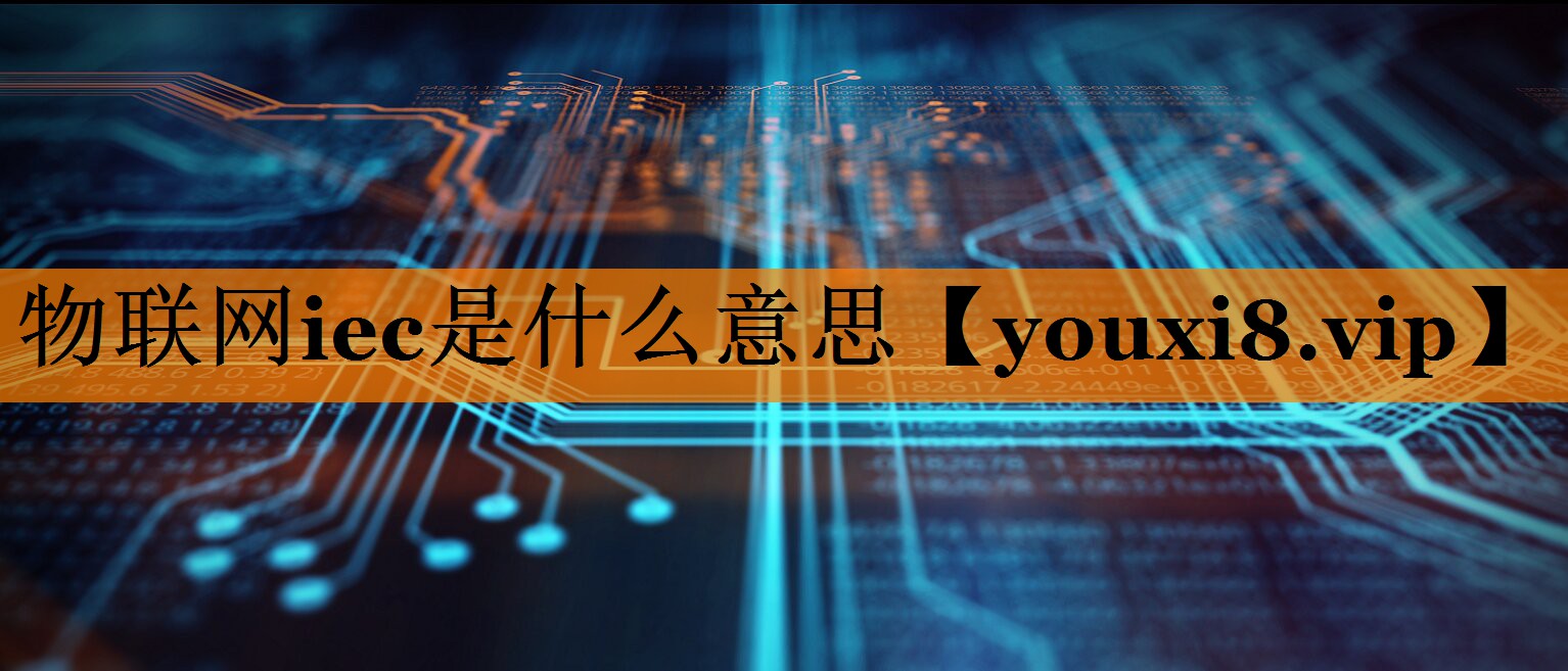 物联网iec是什么意思 物联网iec是什么意思