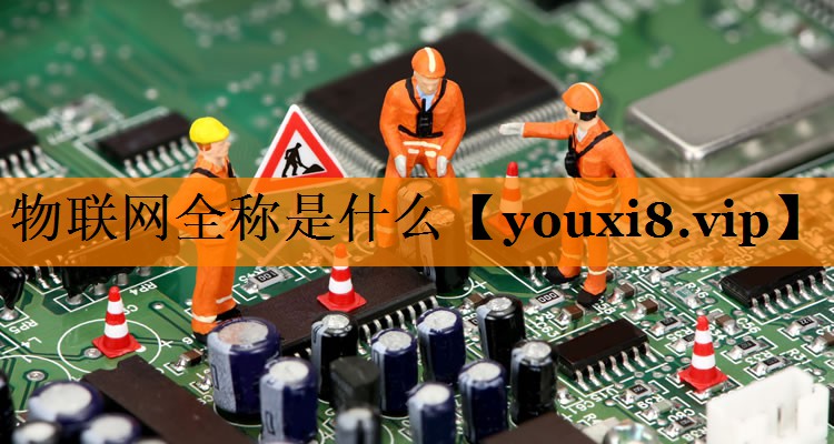 物联网全称是什么 物联网全称是什么