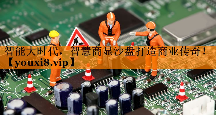 智能大时代,智慧商显沙盘打造商业传奇! 智能大时代,智慧商显沙盘打造商业传奇!