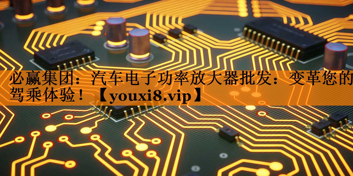 汽车电子功率放大器批发:变革您的驾乘体验! 汽车电子功率放大器批发:变革您的驾乘体验!