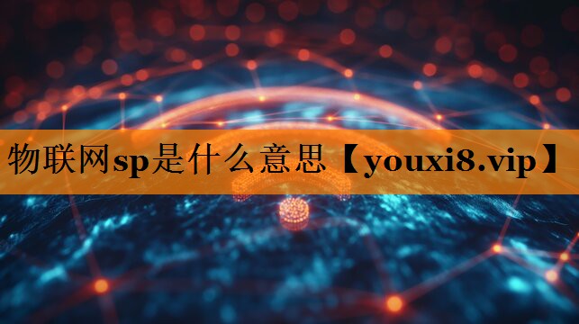 物联网sp是什么意思 物联网sp是什么意思