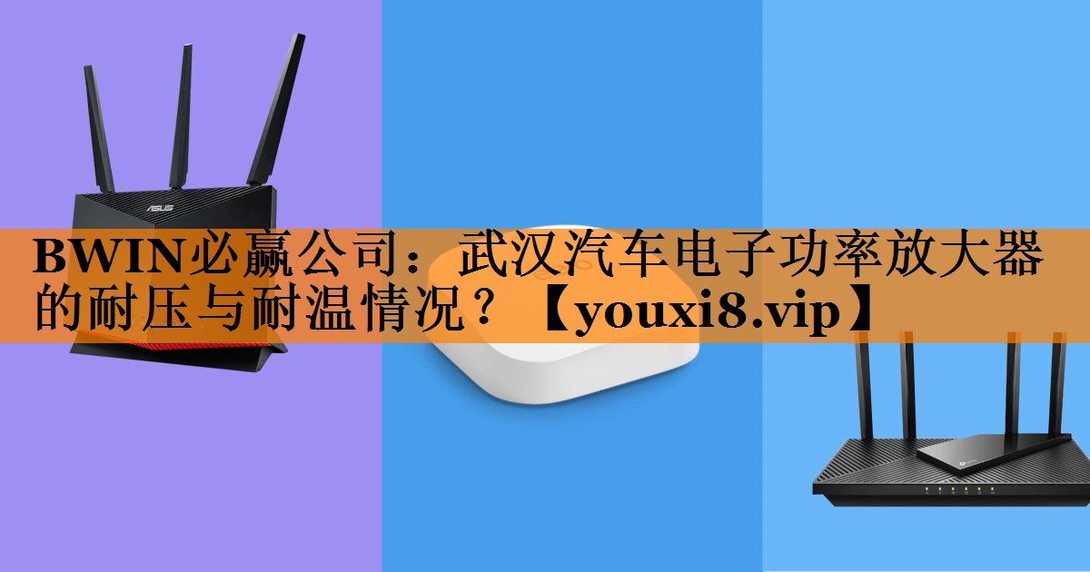武汉汽车电子功率放大器的耐压与耐温情况? 武汉汽车电子功率放大器的耐压与耐温情况?
