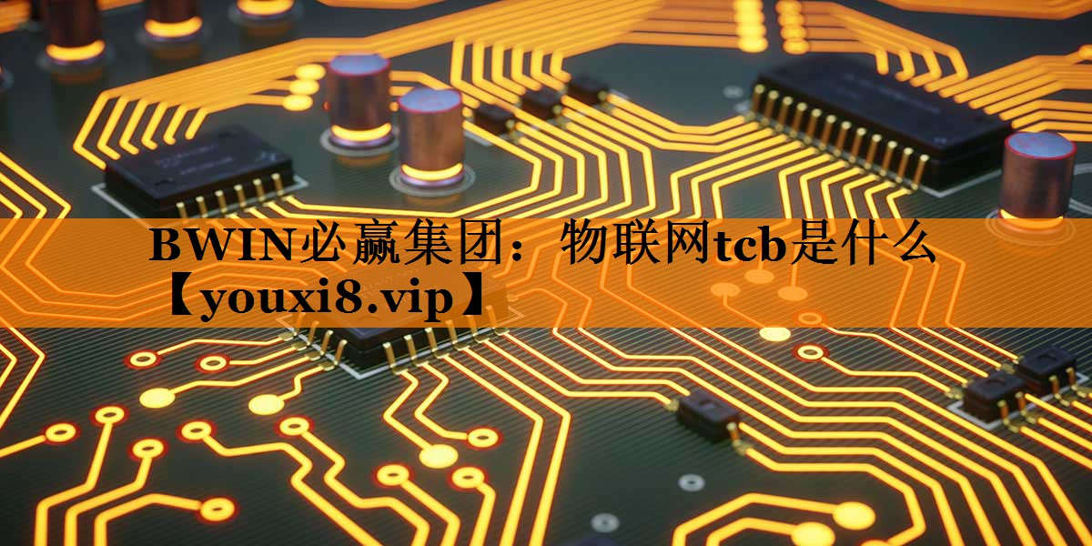 物联网tcb是什么 物联网tcb是什么