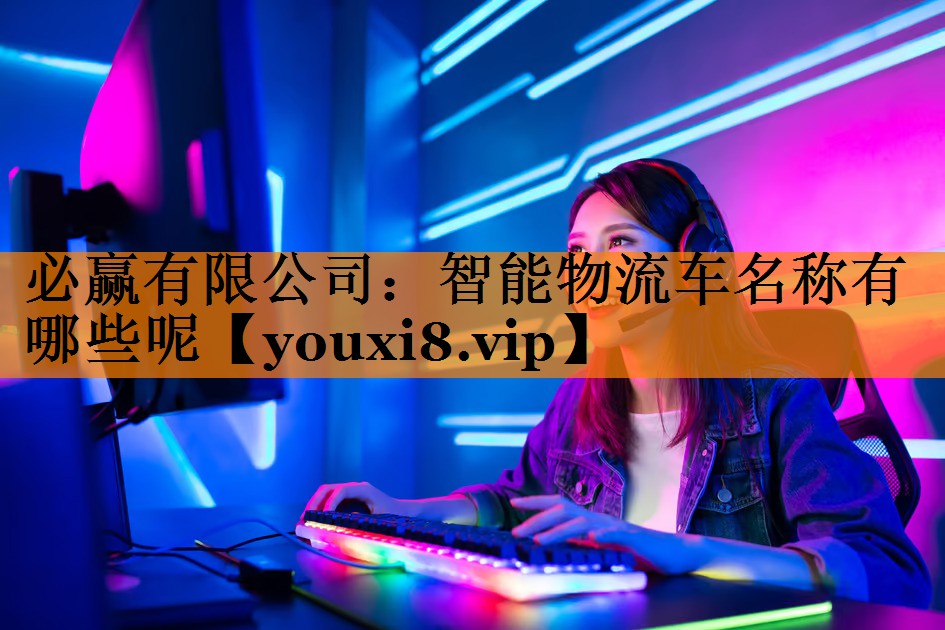 智能物流车名称有哪些呢 智能物流车名称有哪些呢