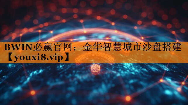 BWIN必赢官网:金华智慧城市沙盘搭建 BWIN必赢官网:金华智慧城市沙盘搭建