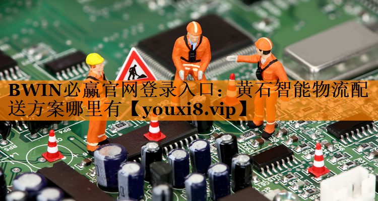 BWIN必赢官网登录入口:黄石智能物流配送方案哪里有 BWIN必赢官网登录入口:黄石智能物流配送方案哪里有