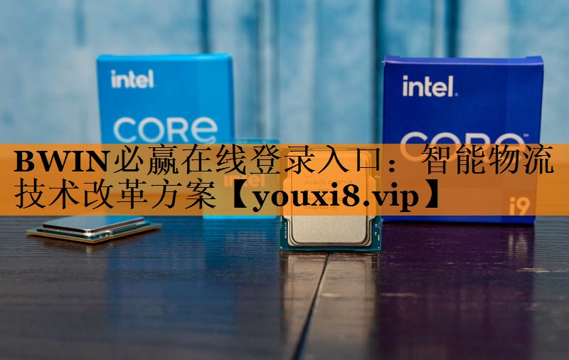 BWIN必赢在线登录入口:智能物流技术改革方案 BWIN必赢在线登录入口:智能物流技术改革方案