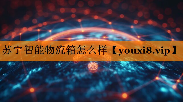 苏宁智能物流箱怎么样 苏宁智能物流箱怎么样