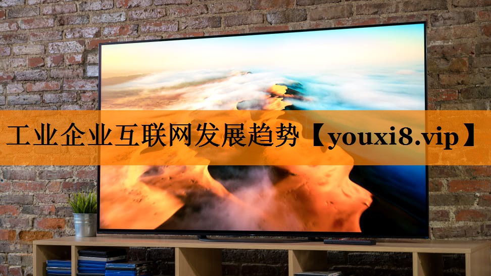 工业企业互联网发展趋势 工业企业互联网发展趋势