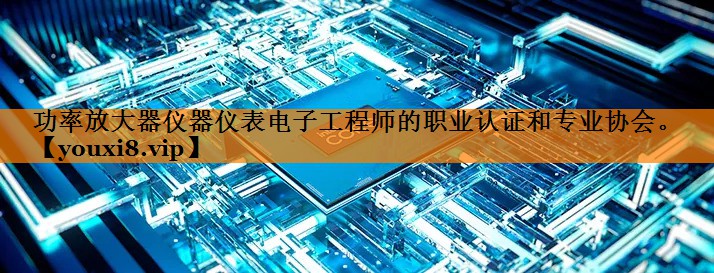 功率放大器仪器仪表电子工程师的职业认证和专业协会。 功率放大器仪器仪表电子工程师的职业认证和专业协会。