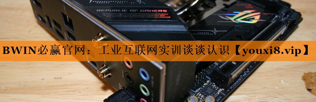 工业互联网实训谈谈认识 工业互联网实训谈谈认识
