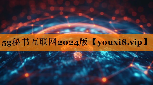 5g秘书互联网2024版 5g秘书互联网2024版