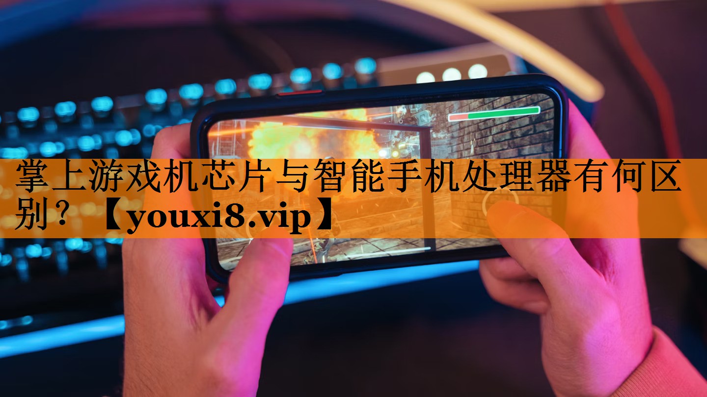 掌上游戏机芯片与智能手机处理器有何区别？