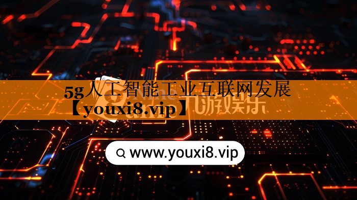 5g人工智能工业互联网发展 5g人工智能工业互联网发展