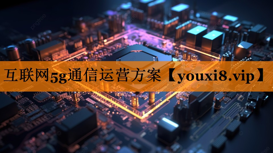 互联网5g通信运营方案 互联网5g通信运营方案