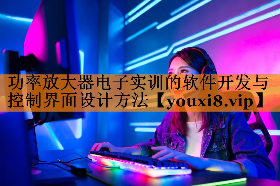 功率放大器电子实训的软件开发与控制界面设计方法 功率放大器电子实训的软件开发与控制界面设计方法