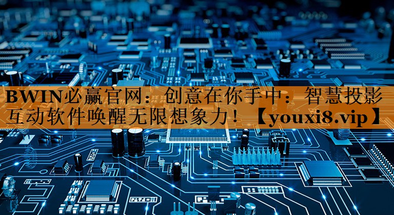 创意在你手中：智慧投影互动软件唤醒无限想象力！