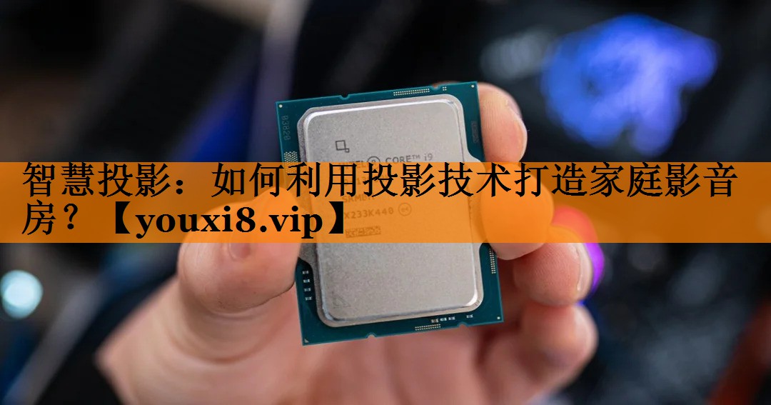 智慧投影:如何利用投影技术打造家庭影音房? 智慧投影:如何利用投影技术打造家庭影音房?