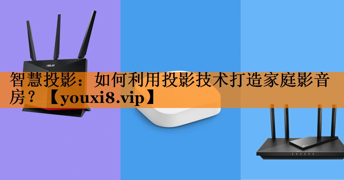 智慧投影:如何利用投影技术打造家庭影音房? 智慧投影:如何利用投影技术打造家庭影音房?