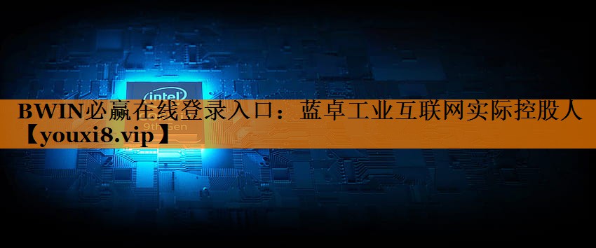蓝卓工业互联网实际控股人 蓝卓工业互联网实际控股人