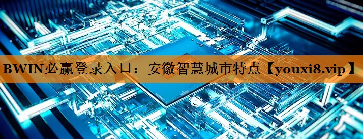 安徽智慧城市特点 安徽智慧城市特点