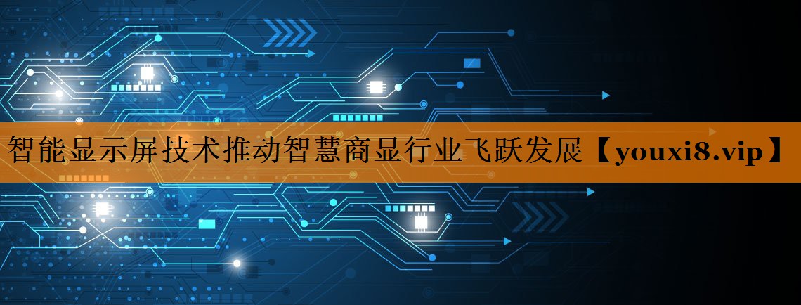智能显示屏技术推动智慧商显行业飞跃发展 智能显示屏技术推动智慧商显行业飞跃发展