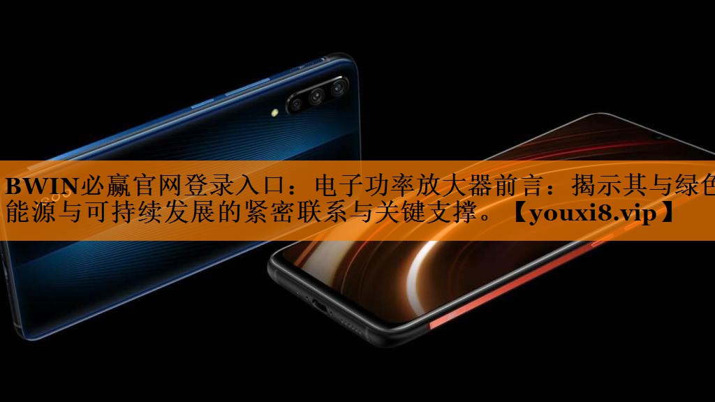 电子功率放大器前言:揭示其与绿色能源与可持续发展的紧密联系与关键支撑。 电子功率放大器前言:揭示其与绿色能源与可持续发展的紧密联系与关键支撑。
