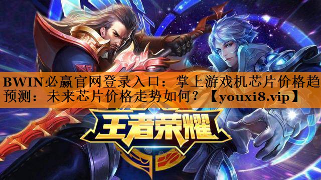 掌上游戏机芯片价格趋势预测:未来芯片价格走势如何? 掌上游戏机芯片价格趋势预测:未来芯片价格走势如何?