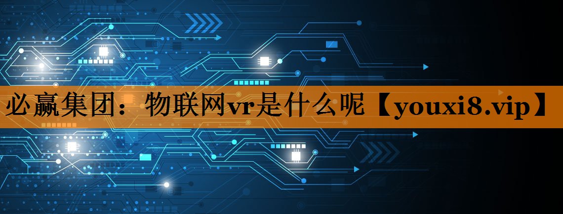 物联网vr是什么呢