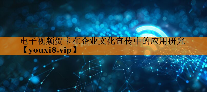 电子视频贺卡在企业文化宣传中的应用研究